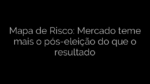 ​Mapa de Risco: Mercado teme mais o pós-eleição do que o resultado 